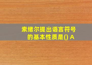 索绪尔提出语言符号的基本性质是() A